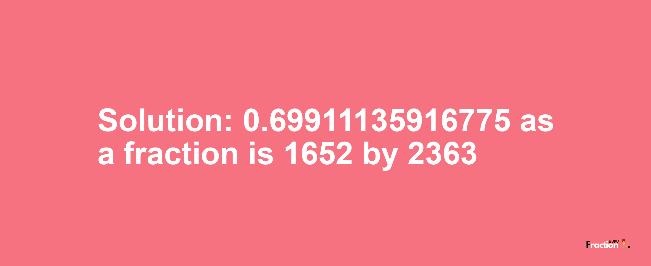 Solution:0.69911135916775 as a fraction is 1652/2363